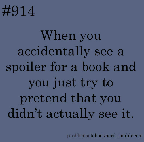 #914 When you accidentally see a spoiler for a book and you just try to pretend that you didn't actually see it. problemsofabooknerd.tumbr.com 