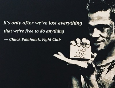 It’s only after we’ve lost everything that we’re free to do anything.