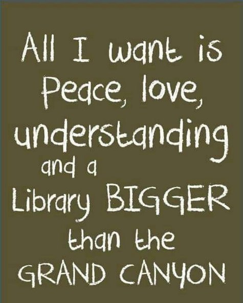 All I want is peace, love, understanding and a library bigger than the Grand Canyon