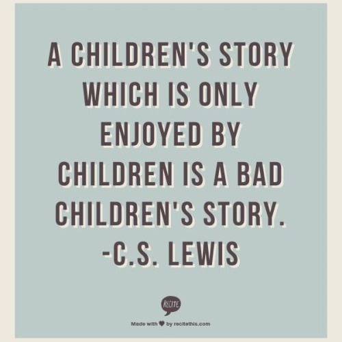 A children's story which is only enjoyed by children is a bad children's story. - C S. Lewis