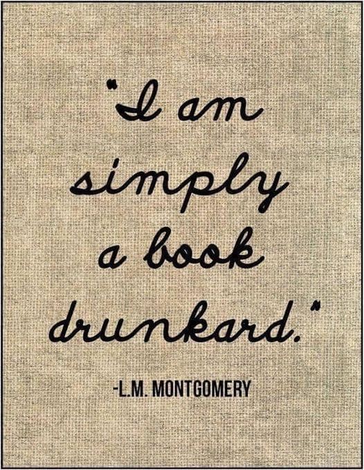 I am simply a book drunkard. - L.M. Montgomery