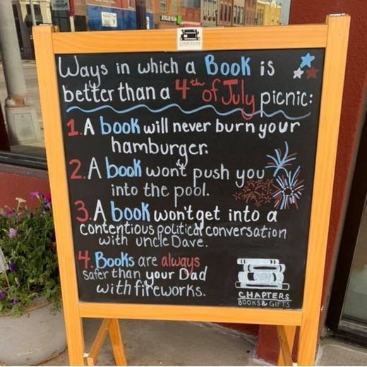Ways in which a Book is better than a 4th of July picnic: A book will never burn your hamburger. A book won't push you into the pool. A book won't get into a contentious political conversation with uncle Dave. Books are always safer than your Dad with fireworks.
