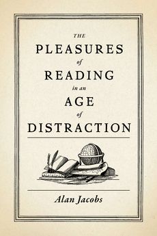 Cover of The Pleasures of Reading in an Age of Distraction by Alan Jacobs
