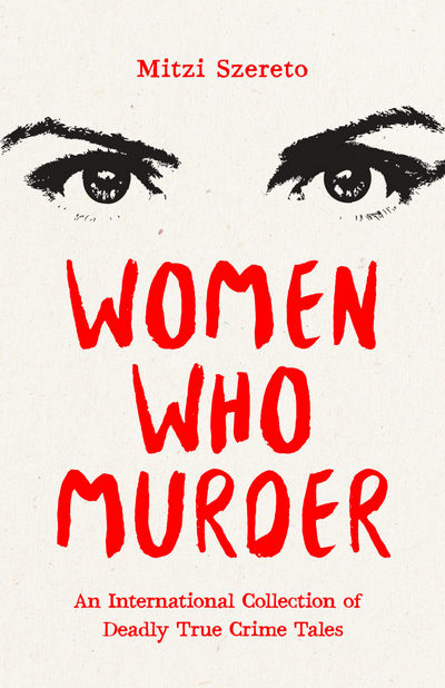 Women Who Murder: An International Collection of Deadly True Crime Tales Cover