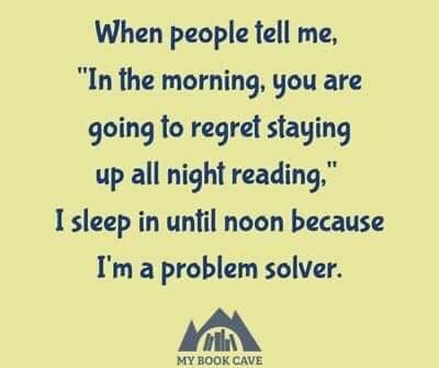 When people tell me, 'In the morning, you are going to regret staying up all night readin,' I sleep in until noon because I'm a problem solver.