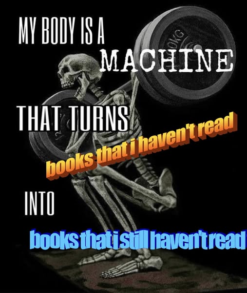 superimposed on an image of a skeleton lifting weights are the words 'My body is a machine that turns books that i haven't read into books that i still haven't read'