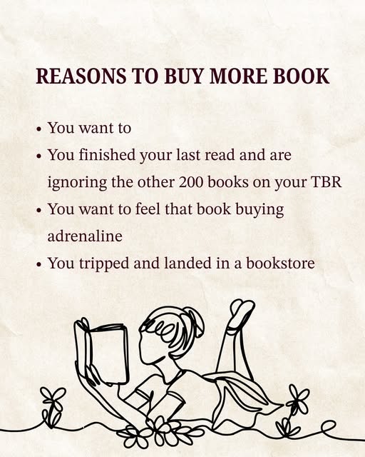 image of text that says 'REASONS TO BUY MORE BOOK You want to .You finished your last read and are ignoring the other 200 books on your TBR You want to feel that book buying adrenaline ·You tripped and landed in a bookstore'