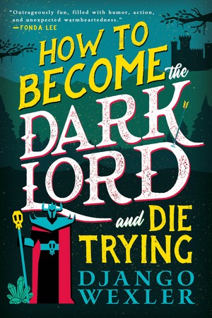 Cover of How to Become the Dark Lord and Die Trying by Django Wexler 