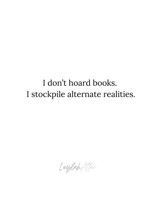 I don't hoard books. I stockpile alternate realitities. Leylah Attar