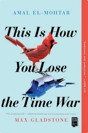 Cover to This Is How You Lose the Time War by by Amal El-Mohtar, Max Gladstone