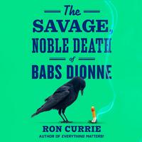 Cover of The Savage, Noble Death of Babs Dionne by Ron Currie