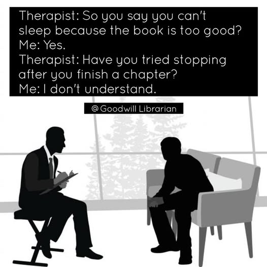 An image of 2 people and text that says 'Therapist: So you say you can't sleep because the book is too good? Me: Yes. Therapist: Have you tried stopping after you finish a chapter? Me: I don't understand. Goodwill Librarian'