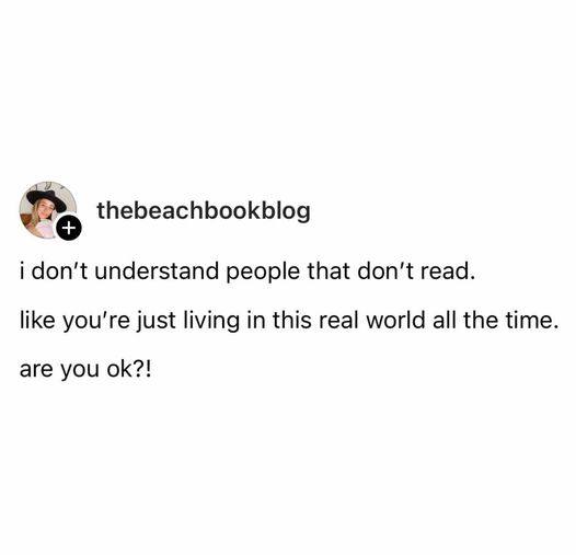 thebeachbookblog i don't undertand people that don't read. like you're just living in this real world all the time. are you ok?!