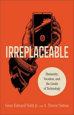 Cover of Irreplaceable: Humanity, Vocation, and the Limits of Technology by Gene Edward Veith Jr and A Trevor Sutton