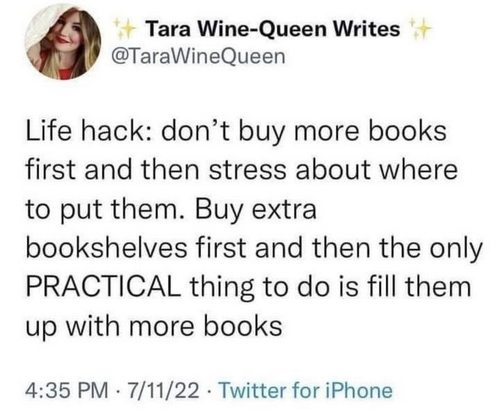 Life hack: don't buy more books first and then stress about where to put them. Buy extra bookshelves first and then the only PRACTICAL thing to do is fill them up with more books @TaraWineQueen