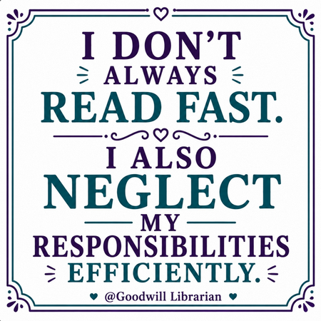 An image of text reading 'I don't always read fast. I also neglect my responsibilities efficiently @Goodwill Librarian'
