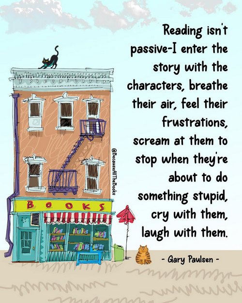 an image of text that says 'Reading isn't passive-I enter the story with the characters, breathe their air, feel their frustrations, scream at them to stop when they're about to do something stupid, cry with them, laugh with them. - Gary Paulsen' next to an illustration of a three-story building with a bookstore on the ground floor. @Because All the Books