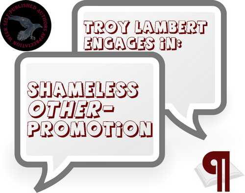 An image of a pair of speech bubbles. The upper one reads 'Troy Lambert Engages in:' and the lower reads Shameless Other-Promotion' with the Self-Published Author Appreciation raven circle in the upper left corner, and the Irresponsible Reader Pilcrow Icon in the lower left corner.