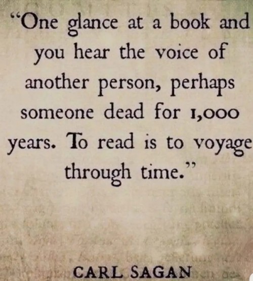 An image of text that says 'One glance at a book and you hear the voice of another person, perhaps someone dead for 1,000 years. To read is to voyage through time. Carl Sagan'