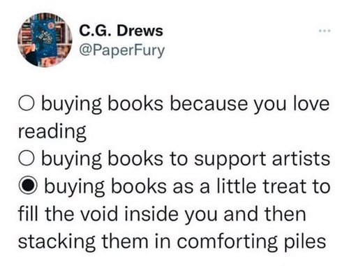 an image of a social media post from @PaperFury of a poll with the options reading: Buying books because you love reading; Buying books to support artists; Buying books as a little treat to fill the void inside you then stacking them in comforting piles'