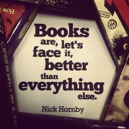 Books are, let's face it, better than everything else. Nick Hornby