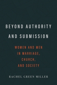 Beyond Authority and Submission: Women and Men in Marriage, Church, and Society