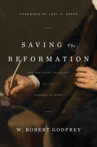 Saving the Reformation: The Pastoral Theology of the Canons of Dort