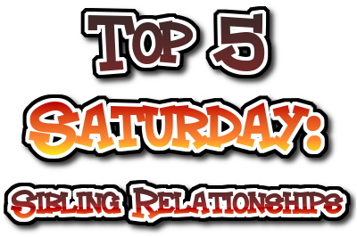 Top 5 Saturday Sibling Relationships