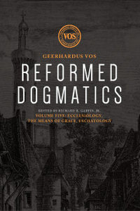 Reformed Dogmatics, Volume 5: Ecclesiology, the Means of Grace, Eschatology